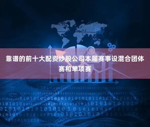靠谱的前十大配资炒股公司本届赛事设混合团体赛和单项赛