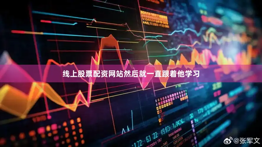 线上股票配资网站然后就一直跟着他学习