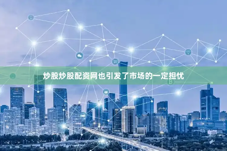 炒股炒股配资网也引发了市场的一定担忧
