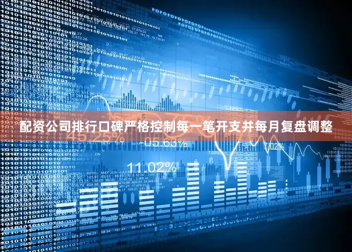 配资公司排行口碑严格控制每一笔开支并每月复盘调整