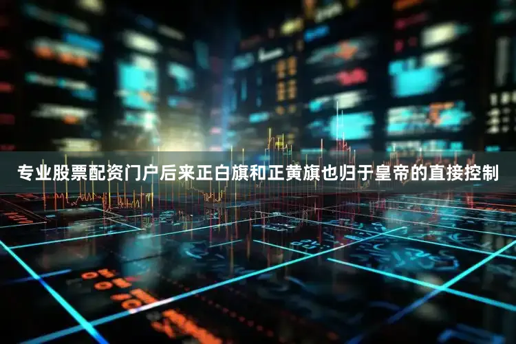 专业股票配资门户后来正白旗和正黄旗也归于皇帝的直接控制