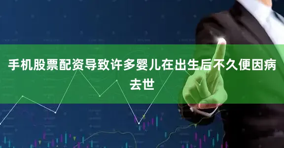 手机股票配资导致许多婴儿在出生后不久便因病去世