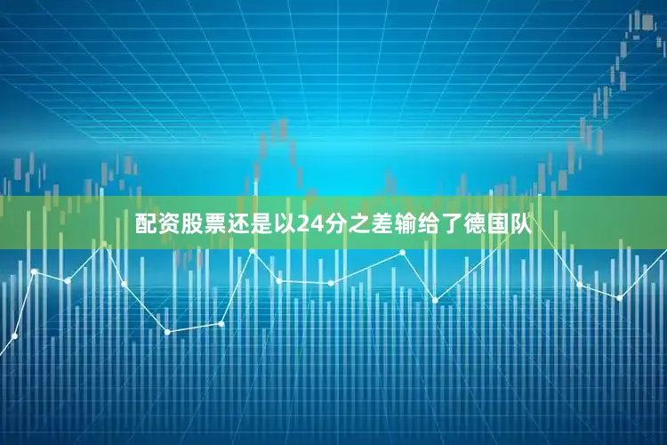 配资股票还是以24分之差输给了德国队