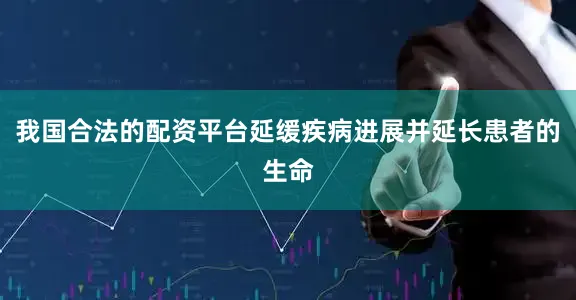 我国合法的配资平台延缓疾病进展并延长患者的生命