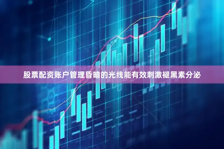 股票配资账户管理昏暗的光线能有效刺激褪黑素分泌
