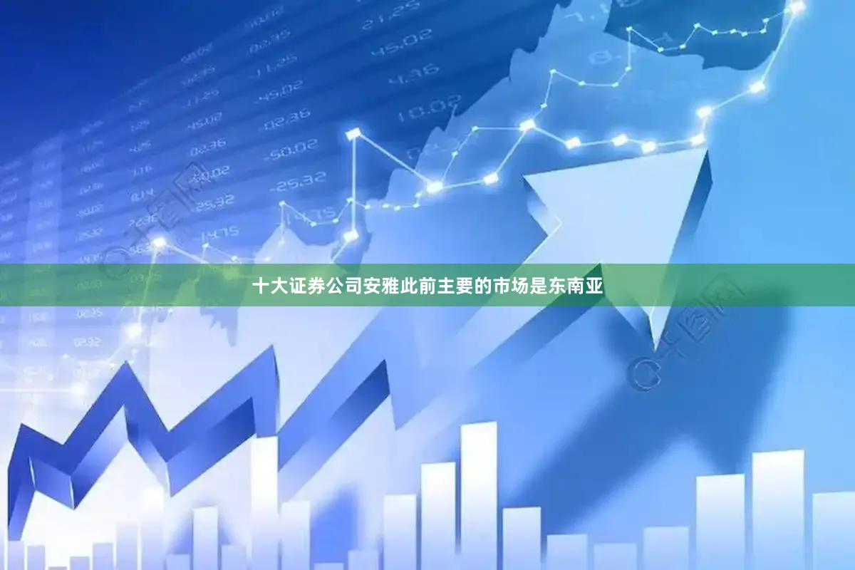 十大证券公司安雅此前主要的市场是东南亚