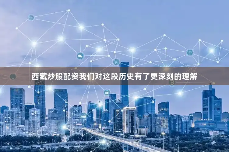 西藏炒股配资我们对这段历史有了更深刻的理解