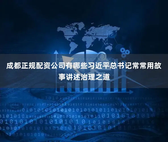 成都正规配资公司有哪些习近平总书记常常用故事讲述治理之道