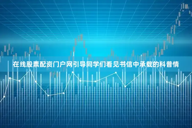 在线股票配资门户网引导同学们看见书信中承载的科普情