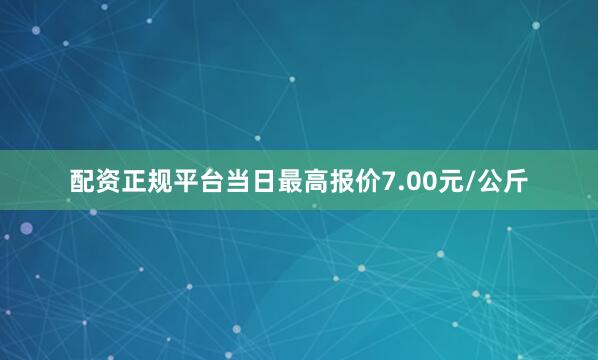 配资正规平台当日最高报价7.00元/公斤