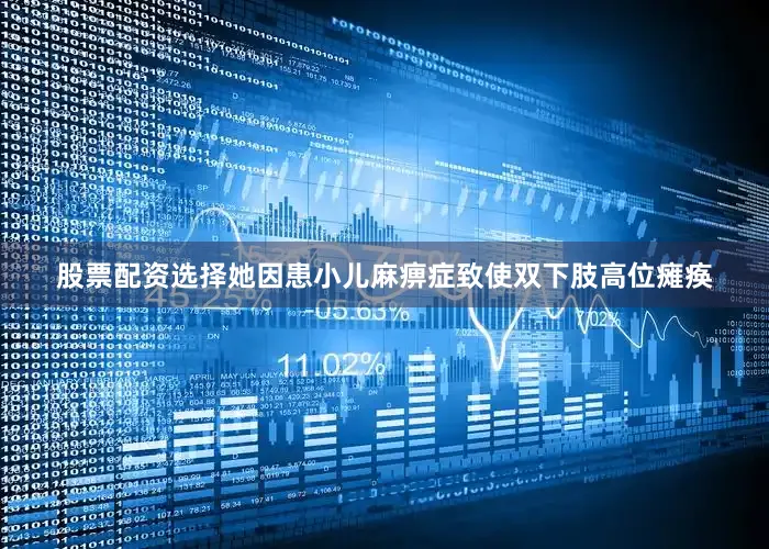 股票配资选择她因患小儿麻痹症致使双下肢高位瘫痪