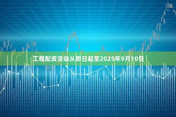工程配资活动从即日起至2025年9月10日