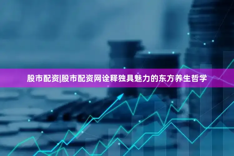股市配资|股市配资网诠释独具魅力的东方养生哲学