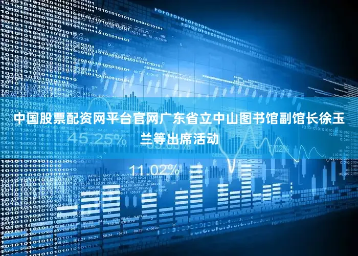 中国股票配资网平台官网广东省立中山图书馆副馆长徐玉兰等出席活动