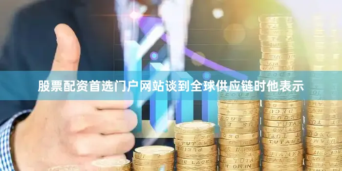 股票配资首选门户网站谈到全球供应链时他表示