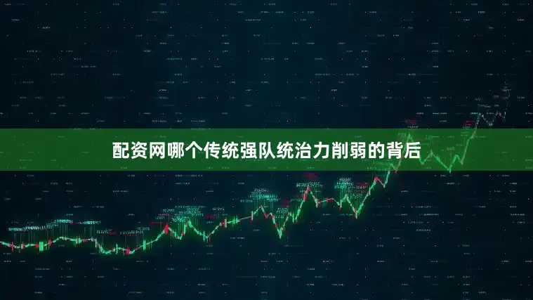 配资网哪个传统强队统治力削弱的背后