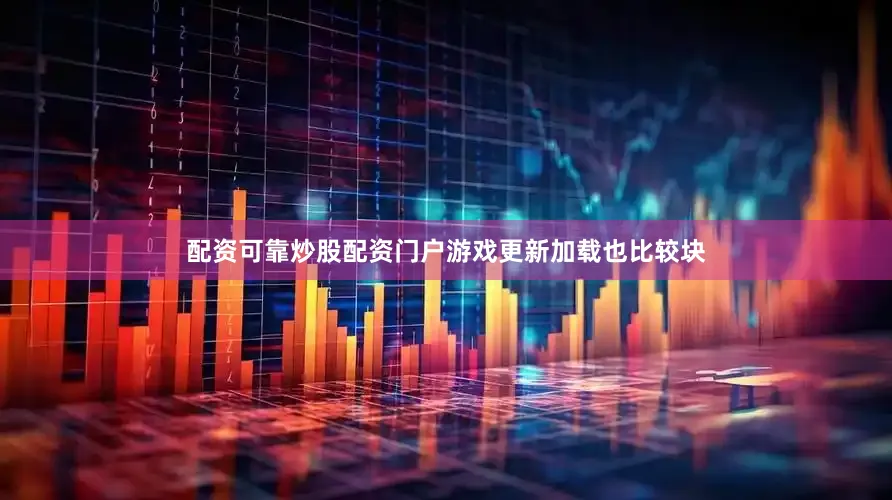 配资可靠炒股配资门户游戏更新加载也比较块