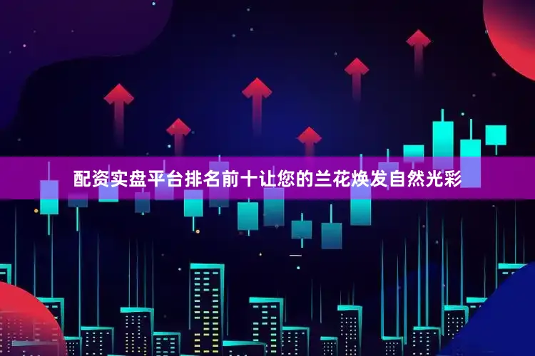 配资实盘平台排名前十让您的兰花焕发自然光彩