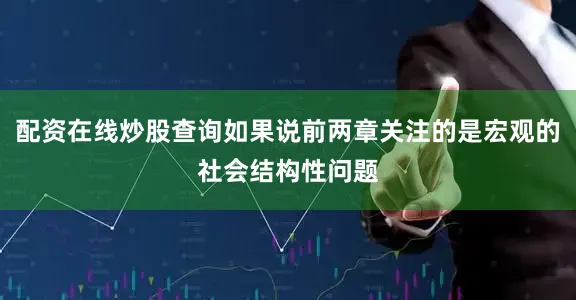 配资在线炒股查询如果说前两章关注的是宏观的社会结构性问题