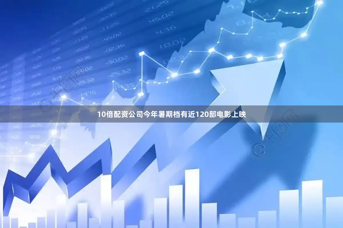10倍配资公司今年暑期档有近120部电影上映