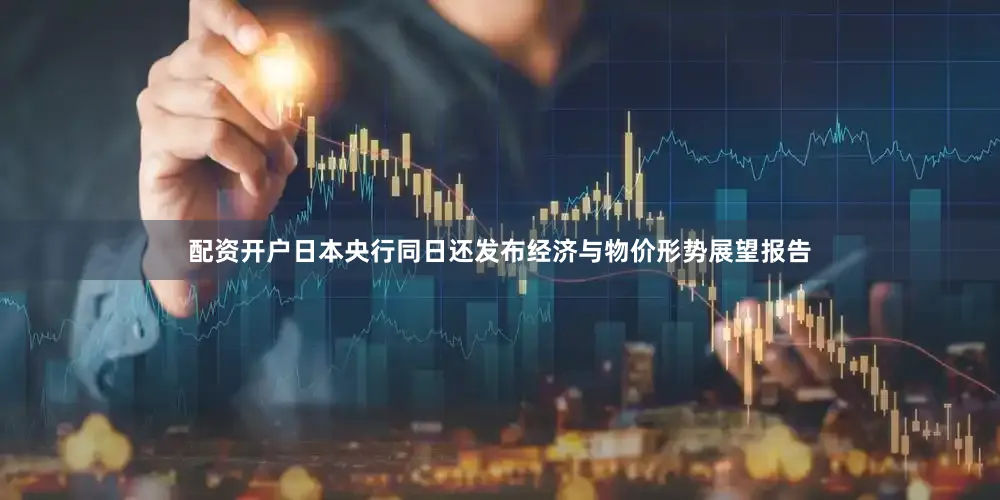 配资开户　　日本央行同日还发布经济与物价形势展望报告