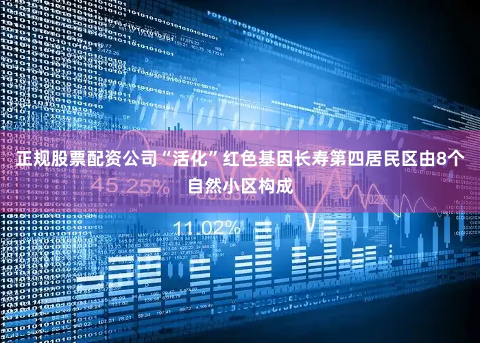 正规股票配资公司“活化”红色基因长寿第四居民区由8个自然小区构成