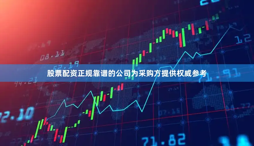 股票配资正规靠谱的公司为采购方提供权威参考