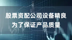 股票资配公司设备精良为了保证产品质量