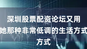 深圳股票配资论坛又用她那种非常低调的生活方式