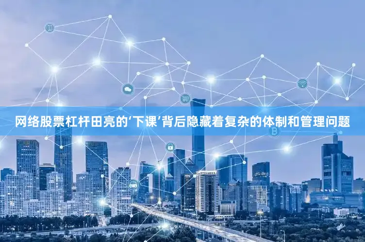 网络股票杠杆田亮的‘下课’背后隐藏着复杂的体制和管理问题