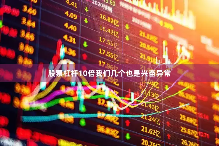 股票杠杆10倍我们几个也是兴奋异常