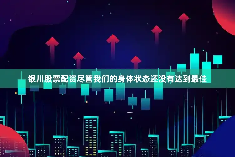 银川股票配资尽管我们的身体状态还没有达到最佳