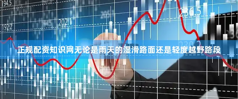 正规配资知识网无论是雨天的湿滑路面还是轻度越野路段