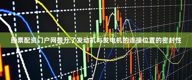 股票配资门户网提升了发动机与发电机的连接位置的密封性
