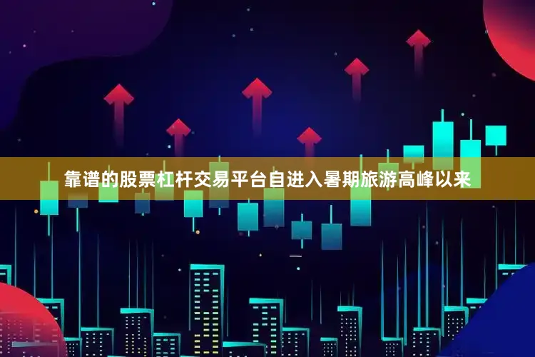 靠谱的股票杠杆交易平台自进入暑期旅游高峰以来