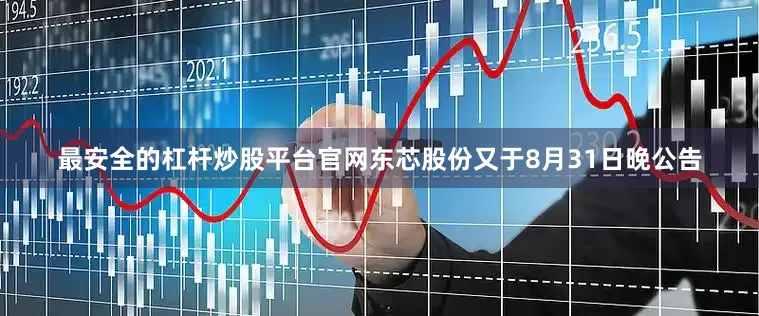最安全的杠杆炒股平台官网东芯股份又于8月31日晚公告