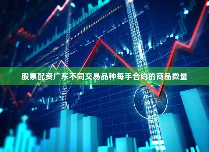 股票配资广东不同交易品种每手合约的商品数量