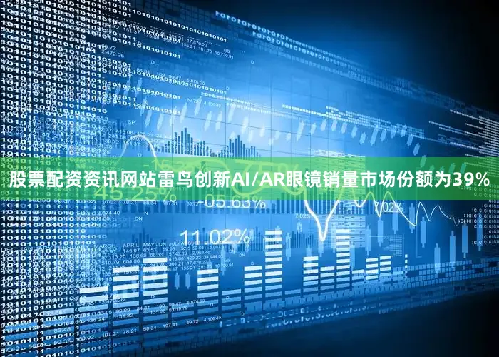 股票配资资讯网站雷鸟创新AI/AR眼镜销量市场份额为39%