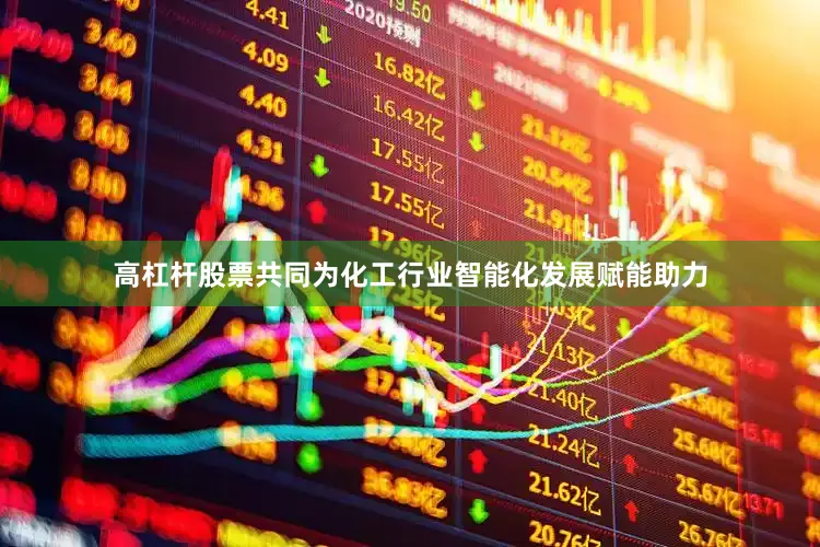 高杠杆股票共同为化工行业智能化发展赋能助力