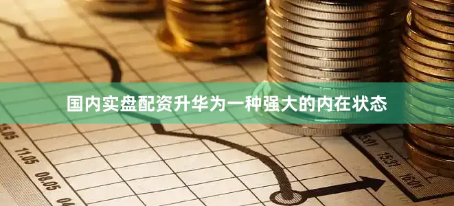 国内实盘配资升华为一种强大的内在状态