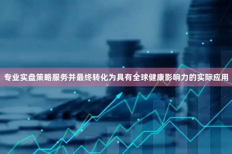 专业实盘策略服务并最终转化为具有全球健康影响力的实际应用