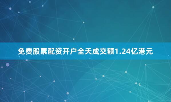 免费股票配资开户全天成交额1.24亿港元