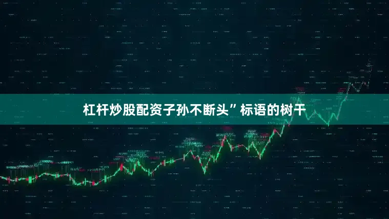 杠杆炒股配资子孙不断头”标语的树干