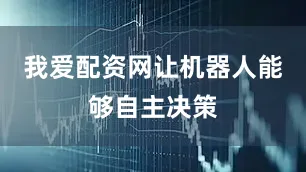 我爱配资网让机器人能够自主决策