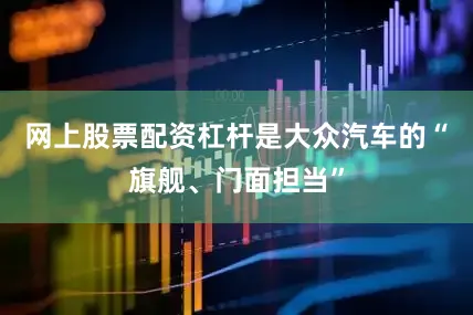 网上股票配资杠杆是大众汽车的“旗舰、门面担当”