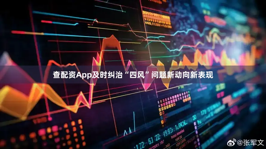 查配资App及时纠治“四风”问题新动向新表现