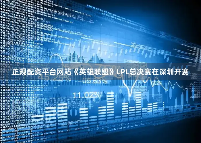 正规配资平台网站《英雄联盟》LPL总决赛在深圳开赛