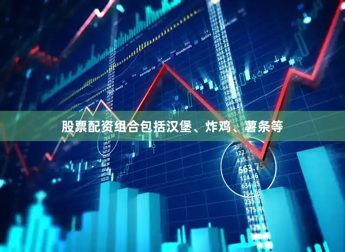 股票配资组合包括汉堡、炸鸡、薯条等