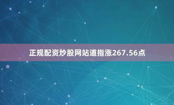 正规配资炒股网站　　道指涨267.56点