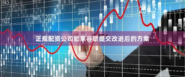 正规配资公司　　如果谷歌提交改进后的方案